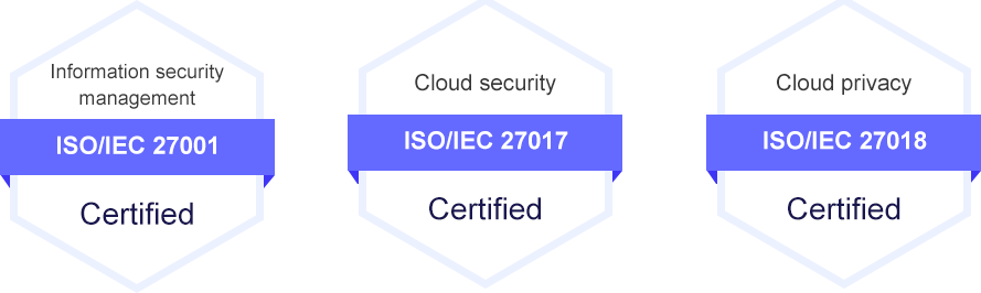 Information security management ISO/IEC 27001 Certified, Cloud security ISO/IEC 27017 Certified, Cloud privacy ISO/IEC 27018 Certified